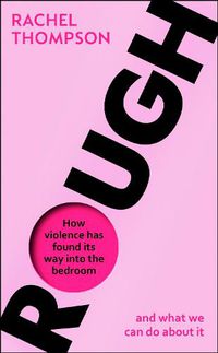 Cover image for Rough: How violence has found its way into the bedroom and what we can do about it