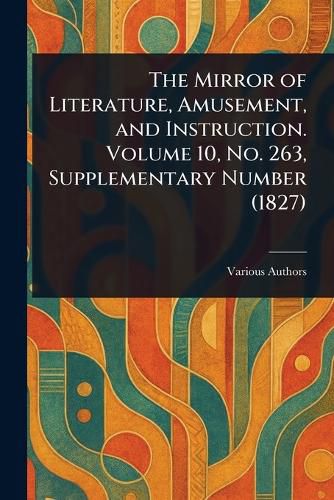 Cover image for The Mirror of Literature, Amusement, and Instruction. Volume 10, No. 263, Supplementary Number (1827)