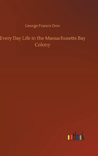 Every Day Life in the Massachusetts Bay Colony