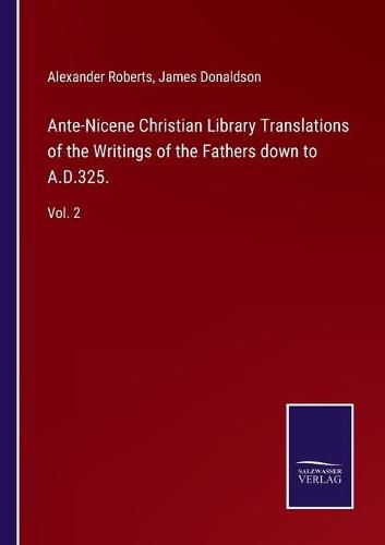 Ante-Nicene Christian Library Translations of the Writings of the Fathers down to A.D.325.: Vol. 2