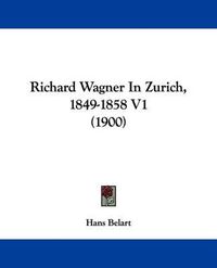 Cover image for Richard Wagner in Zurich, 1849-1858 V1 (1900)