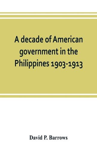 A decade of American government in the Philippines, 1903-1913