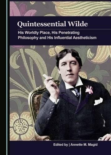 Cover image for Quintessential Wilde: His Worldly Place, His Penetrating Philosophy and His Influential Aestheticism