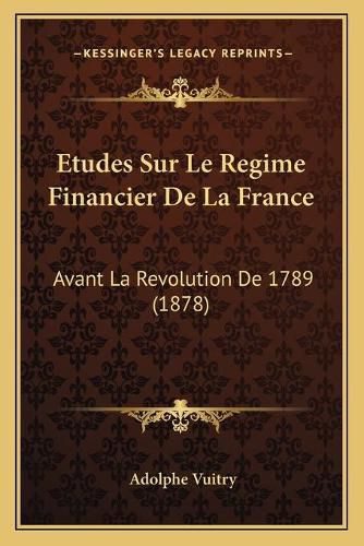 Cover image for Etudes Sur Le Regime Financier de La France: Avant La Revolution de 1789 (1878)