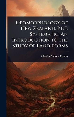 Cover image for Geomorphology of New Zealand. Pt. I. Systematic. An Introduction to the Study of Land-forms