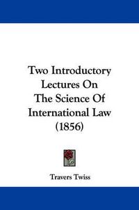 Cover image for Two Introductory Lectures On The Science Of International Law (1856)