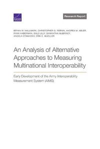 Cover image for An Analysis of Alternative Approaches to Measuring Multinational Interoperability: Early Development of the Army Interoperability Measurement System (Aims)