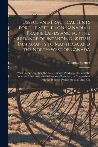 Cover image for Useful and Practical Hints for the Settler on Canadian Prairie Lands and for the Guidance of Intending British Immigrants to Manitoba and the North-West of Canada [microform]