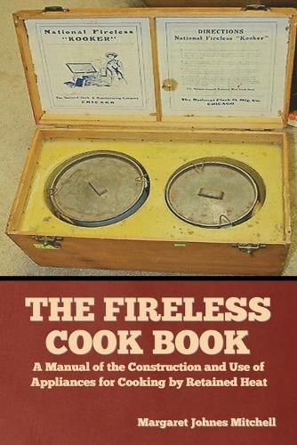 Cover image for The Fireless Cook Book: A Manual of the Construction and Use of Appliances for Cooking by Retained Heat