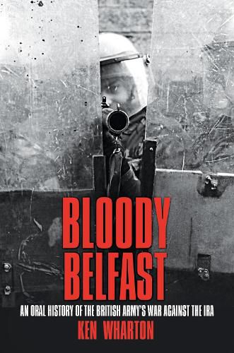 Bloody Belfast: An Oral History of the British Army's War Against the IRA