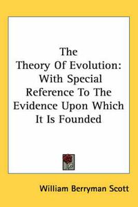 Cover image for The Theory of Evolution: With Special Reference to the Evidence Upon Which It Is Founded