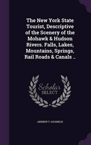 Cover image for The New York State Tourist, Descriptive of the Scenery of the Mohawk & Hudson Rivers. Falls, Lakes, Mountains, Springs, Rail Roads & Canals ..