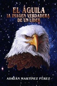 Cover image for EL AGUILA, LA IMAGEN VERDADERA DE UN LIDER