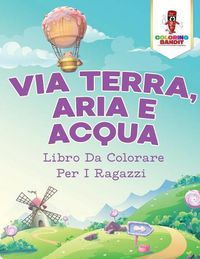 Cover image for Via Terra, Aria E Acqua: Libro Da Colorare Per I Ragazzi