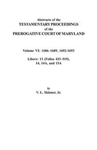 Cover image for Abstracts of the Testamentary Proceedings of the Prerogative Court of Maryland. Volume VI: 1686-1689, 1692-1693. Libers: 13 (433-519), 14, 14A, 15A