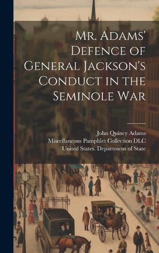 Cover image for Mr. Adams' Defence of General Jackson's Conduct in the Seminole War