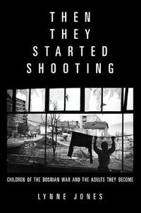 Cover image for Then They Started Shooting: Children of the Bosnian War and the Adults They Become