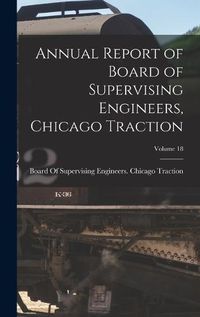 Cover image for Annual Report of Board of Supervising Engineers, Chicago Traction; Volume 18