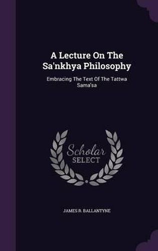 A Lecture on the Sa'nkhya Philosophy: Embracing the Text of the Tattwa Sama'sa