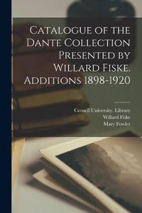 Cover image for Catalogue of the Dante Collection Presented by Willard Fiske. Additions 1898-1920