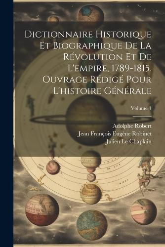 Cover image for Dictionnaire historique et biographique de la revolution et de l'empire, 1789-1815. Ouvrage redige pour l'histoire generale; Volume 1