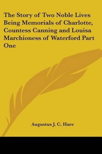 The Story of Two Noble Lives Being Memorials of Charlotte, Countess Canning and Louisa Marchioness of Waterford Part One