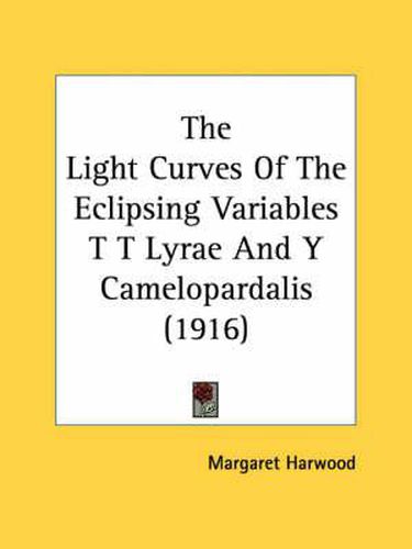 Cover image for The Light Curves of the Eclipsing Variables T T Lyrae and y Camelopardalis (1916)