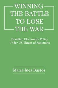 Cover image for Winning The Battle to Lose The War: Brazilian Electronics Policy Under US Threat of Sanctions