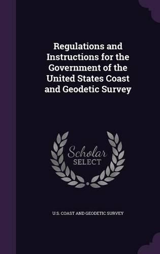 Cover image for Regulations and Instructions for the Government of the United States Coast and Geodetic Survey