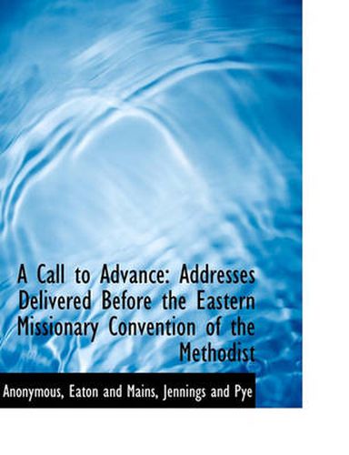 Cover image for A Call to Advance: Addresses Delivered Before the Eastern Missionary Convention of the Methodist