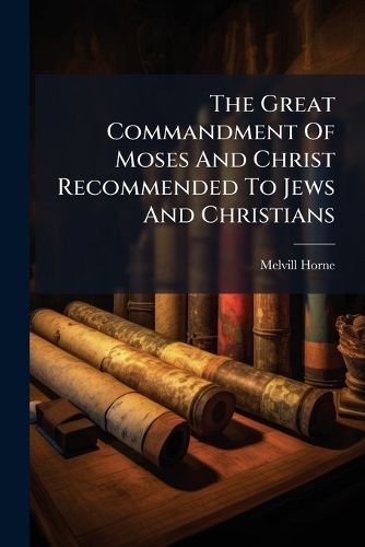 Cover image for The Great Commandment Of Moses And Christ Recommended To Jews And Christians
