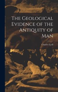 Cover image for The Geological Evidence of the Antiquity of Man