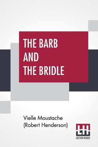 Cover image for The Barb And The Bridle: A Handbook Of Equitation For Ladies, And Manual Of Instruction In The Science Of Riding, From The Preparatory Suppling Exercises On Foot, To The Form In Which A Lady Should Ride To Hounds.
