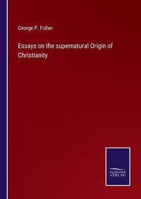 Cover image for Essays on the supernatural Origin of Christianity