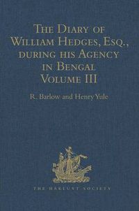 Cover image for The Diary of William Hedges, Esq. (afterwards Sir William Hedges), during his Agency in Bengal: Volume III As well as on his Voyage Out and Return Overland (1681-1687)