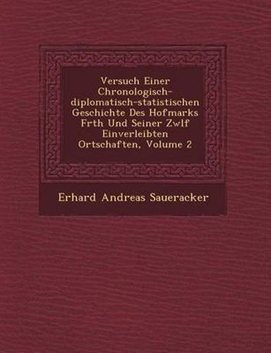 Cover image for Versuch Einer Chronologisch-Diplomatisch-Statistischen Geschichte Des Hofmarks F Rth Und Seiner Zw LF Einverleibten Ortschaften, Volume 2