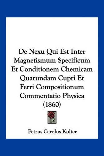 Cover image for de Nexu Qui Est Inter Magnetismum Specificum Et Conditionem Chemicam Quarundam Cupri Et Ferri Compositionum Commentatio Physica (1860)