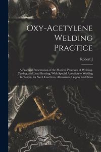 Cover image for Oxy-acetylene Welding Practice; a Practical Presentation of the Modern Processes of Welding, Cutting, and Lead Burning, With Special Attention to Welding Technique for Steel, Cast Iron, Aluminum, Copper and Brass