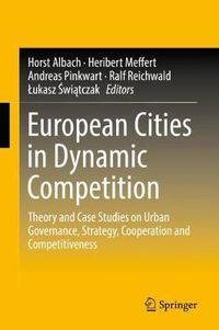 Cover image for European Cities in Dynamic Competition: Theory and Case Studies on Urban Governance, Strategy, Cooperation and Competitiveness