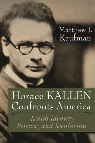 Cover image for Horace Kallen Confronts America: Jewish Identity, Science, and Secularism