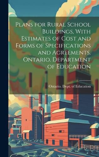 Cover image for Plans for Rural School Buildings, With Estimates of Cost and Forms of Specifications and Agreements. Ontario. Department of Education