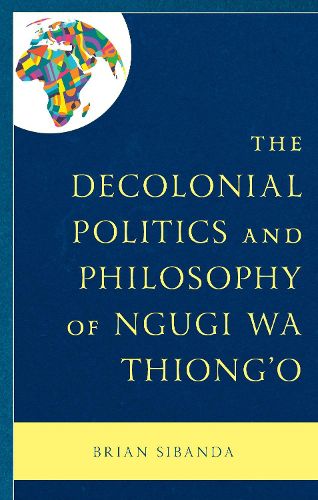 Cover image for The Decolonial Politics and Philosophy of Ngugi wa Thiong'o