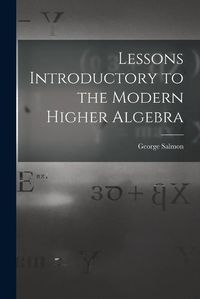 Cover image for Lessons Introductory to the Modern Higher Algebra