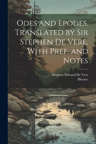 Odes and Epodes. Translated by Sir Stephen De Vere, With Pref. and Notes