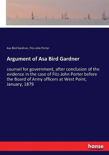 Argument of Asa Bird Gardner: counsel for government, after conclusion of the evidence in the case of Fitz-John Porter before the Board of Army officers at West Point, January, 1879