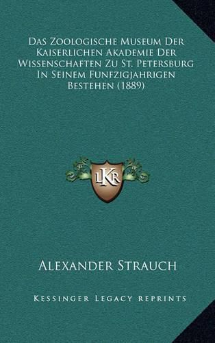 Das Zoologische Museum Der Kaiserlichen Akademie Der Wissenschaften Zu St. Petersburg in Seinem Funfzigjahrigen Bestehen (1889)