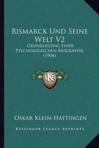 Cover image for Bismarck Und Seine Welt V2: Grundlegung Einer Psychologischen Biographie (1904)