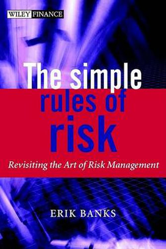 Cover image for The Simple Rules of Risk: Revisiting the Art of Financial Risk Management