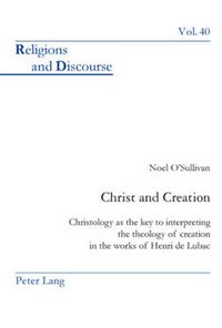 Cover image for Christ and Creation: Christology as the key to interpreting the theology of creation in the works of Henri de Lubac