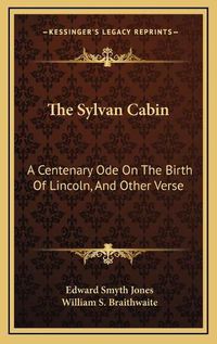 Cover image for The Sylvan Cabin: A Centenary Ode on the Birth of Lincoln, and Other Verse